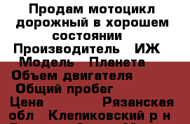 Продам мотоцикл дорожный в хорошем состоянии › Производитель ­ ИЖ › Модель ­ Планета 3 › Объем двигателя ­ 350 › Общий пробег ­ 30 000 › Цена ­ 15 000 - Рязанская обл., Клепиковский р-н, Екшур с. Авто » Мото   